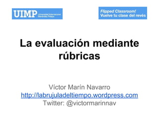 La evaluación mediante
rúbricas
Víctor Marín Navarro
http://labrujuladeltiempo.wordpress.com
Twitter: @victormarinnav
 