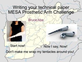 Writing your technical paper
 MESA Prosthetic Arm Challenge
               Bruce Abe




  Start now!               Now I say, Now!
Don't make me wrap my tentacles around you!
 