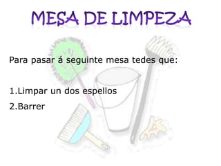 Para pasar á seguinte mesa tedes que:
1.Limpar un dos espellos

2.Barrer

 