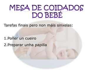 Tarefas finais pero non máis sinxelas:
1.Poñer un cueiro

2.Preparar unha papilla

 