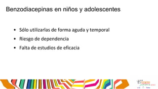 Benzodiacepinas en niños y adolescentes
• Sólo utilizarlas de forma aguda y temporal
• Riesgo de dependencia
• Falta de estudios de eficacia
 