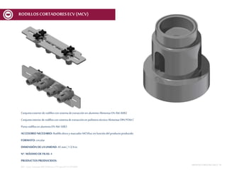 Conjuntoexteriorde rodilloscon sistemadeextracciónenaluminioAlimentarEN AW-6082
Conjuntointeriorderodilloscon sistemade extracciónen polímerotécnicoAlimentarDIN POM C
Portarodillosen aluminioEN AW-5083
ACCESORIO NECESARIO: Rodillodiscoy marcador MCV6xx en funcióndelproductoproducido
FORMATO: circular
DIMENSIÓN DE LA UNIDAD: 45 mm | 1 3/4 in
Nº. MÁXIMODE FILAS: 4
PRODUCTOS PRODUCIDOS:
REF.:Conj. CortanteERD D45mmnº15Spec01V1 ECV600
MESASDECORTEMCF-MCV | 16
RODILLOSCORTADORESECV (MCV)
 