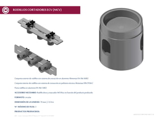 Conjuntoexteriorde rodilloscon sistemadeextracciónenaluminioAlimentarEN AW-6082
Conjuntointeriorderodilloscon sistemade extracciónen polímerotécnicoAlimentarDIN POM C
Portarodillosen aluminioEN AW-5083
ACCESORIO NECESARIO: Rodillodiscoy marcador MCV6xx en funcióndelproductoproducido
FORMATO: circular
DIMENSIÓN DE LA UNIDAD: 70 mm | 2 3/4 in
Nº. MÁXIMODE FILAS: 3
PRODUCTOS PRODUCIDOS:
REF.:Conj. CortanteERD D70mmnº17Spec01V1 ECV600
MESASDECORTEMCF-MCV | 20
RODILLOSCORTADORESECV (MCV)
 