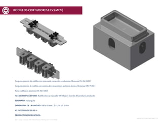 Conjuntoexteriorde rodilloscon sistemadeextracciónenaluminioAlimentarEN AW-6082
Conjuntointeriorderodilloscon sistemade extracciónen polímerotécnicoAlimentarDIN POM C
Portarodillosen aluminioEN AW-5083
ACCESORIO NECESARIO: Rodillodiscoy marcador MCV6xx en funcióndelproductoproducido
FORMATO: rectangular
DIMENSIÓN DE LA UNIDAD: 100x 45mm | 3 15/16x 1 3/4 in
Nº. MÁXIMODE FILAS: 4
PRODUCTOS PRODUCIDOS:
REF.:Conj. CortanteERT100x45mmnº06Spec01V1ECV600
MESASDECORTEMCF-MCV | 21
RODILLOSCORTADORESECV (MCV)
 