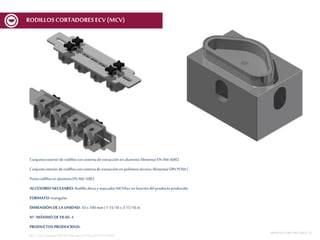 Conjuntoexteriorde rodilloscon sistemadeextracciónenaluminioAlimentarEN AW-6082
Conjuntointeriorderodilloscon sistemade extracciónen polímerotécnicoAlimentarDIN POM C
Portarodillosen aluminioEN AW-5083
ACCESORIO NECESARIO: Rodillodiscoy marcador MCV6xx en funcióndelproductoproducido
FORMATO: triangular
DIMENSIÓN DE LA UNIDAD: 50 x 100mm | 1 15/16x 3 15/16 in
Nº. MÁXIMODE FILAS: 4
PRODUCTOS PRODUCIDOS:
REF.:Conj. CortanteETR 50x100mmnº10Spec01V1ECV600
MESASDECORTEMCF-MCV | 22
RODILLOSCORTADORESECV (MCV)
 