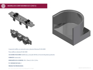 Conjuntode rodilloscon sistemadecorte en aluminioAlimentarEN AW-6082
Portarodillosen aluminioEN AW-5083
ACCESORIO NECESARIO: Rodillodiscoy marcadorMCV6xx en funcióndelproductoproducido
FORMATO: semicircular
DIMENSIÓN DE LA UNIDAD: 105x 70mm | 4 1/8 x 2 3/4 in
Nº. MÁXIMODE FILAS: 3
PRODUCTOS PRODUCIDOS:
REF.:Conj. CortanteSOFD105x75mmnº08Spec01V1 ECV600 MESASDECORTEMCF-MCV | 26
RODILLOSCORTADORESECV (MCV)
 