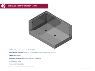 RodilloCortadoren aluminioalimentarEN AW-6082
ACCESORIO NECESARIO: Rodillodiscoy marcador MCV6xx en funcióndelproductoproducido
FORMATO: rectangular
DIMENSIÓN DE LA UNIDAD: 170x 114mm | 6 11/16x 4 1/8 in
Nº. MÁXIMODE FILAS:
PRODUCTOS PRODUCIDOS:
REF.:Cortante-Marcador Direito 170x114Spec01V1ECV600
MESASDECORTEMCF-MCV | 31
RODILLOSCORTADORESECV (MCV)
 