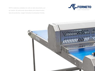 NOTA: todas las unidades de corte en esto documento, por
se trataren de soluciones desarrollada para determinados
tipos de productos, exigen Consulta à la empresa Ferneto.
 