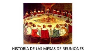 HISTORIA DE LAS MESAS DE REUNIONES
 