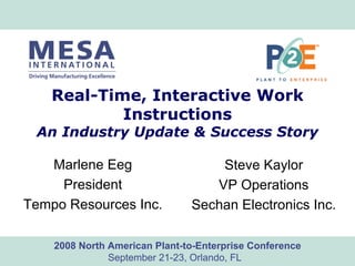 www.mesa.org2008 North American Plant-to-Enterprise Conference
September 21-23, Orlando, FL
Real-Time, Interactive Work
Instructions
An Industry Update & Success Story
Marlene Eeg
President
Tempo Resources Inc.
Steve Kaylor
VP Operations
Sechan Electronics Inc.
 