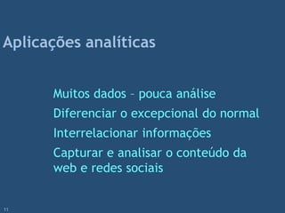 Muitos dados – pouca análise
Diferenciar o excepcional do normal
Interrelacionar informações
Capturar e analisar o conteúdo da
web e redes sociais
Aplicações analíticas
11
 