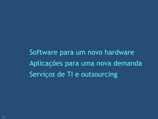 Software para um novo hardware
Aplicações para uma nova demanda
Serviços de TI e outsourcing
2
 