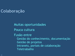 Muitas oportunidades
Pouca cultura
Fusão entre
Gestão do conhecimento, documentação
Gestão de projetos
Intranets, portais de colaboração
Teletrabalho
Colaboração
21
 