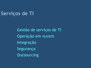 Serviços de TI
Gestão de serviços de TI
Operação em nuvem
Integração
Segurança
Outsourcing
 