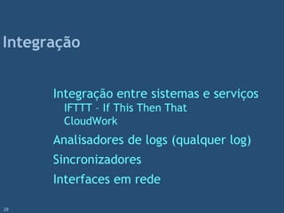 Integração entre sistemas e serviços
IFTTT – If This Then That
CloudWork
Analisadores de logs (qualquer log)
Sincronizadores
Interfaces em rede
Integração
28
 