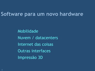 Mobilidade
Nuvem / datacenters
Internet das coisas
Outras interfaces
Impressão 3D
Software para um novo hardware
3
 