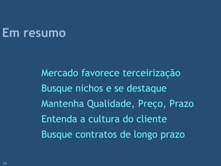 Mercado favorece terceirização
Busque nichos e se destaque
Mantenha Qualidade, Preço, Prazo
Entenda a cultura do cliente
Busque contratos de longo prazo
Em resumo
34
 