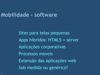 Sites para telas pequenas
Apps híbridos: HTML5 + server
Aplicações corporativas
Processos móveis
Extensão das aplicações web
Sob medida ou genérico?
Mobilidade - software
4
 
