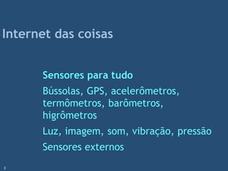 Sensores para tudo
Bússolas, GPS, acelerômetros,
termômetros, barômetros,
higrômetros
Luz, imagem, som, vibração, pressão
Sensores externos
Internet das coisas
8
 