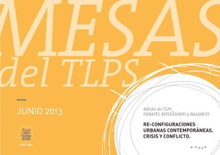 MESAS_
MESAS del TLPS_
DEBATES, REFLEXIONES y BALANCES
RE-CONFIGURACIONES
URBANAS CONTEMPORÁNEAS.
CRISIS Y CONFLICTO.
JUNIO 2013
FADU - UBA
del TLPS
 