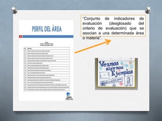 “Conjunto de indicadores de
evaluación (desglosado del
criterio de evaluación) que se
asocian a una determinada área
o materia”.
 
