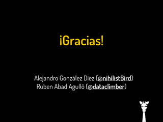 ¡Gracias!
!
!
!

Alejandro González Díez (@nihilistBird)
Ruben Abad Agulló (@dataclimber)

 