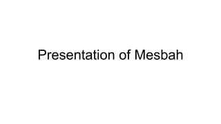 Presentation of Mesbah
 