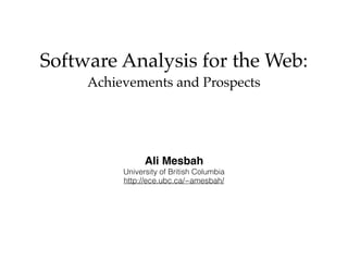 Software Analysis for the Web:
Achievements and Prospects
Ali Mesbah
University of British Columbia
http://ece.ubc.ca/~amesbah/
 