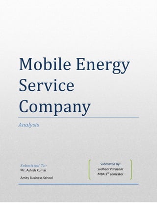 Mobile Energy
Service
Company
Analysis
Submitted To:
Mr. Ashish Kumar
Amity Business School
Submitted By:
Sudheer Parashar
MBA 3rd
semester
 