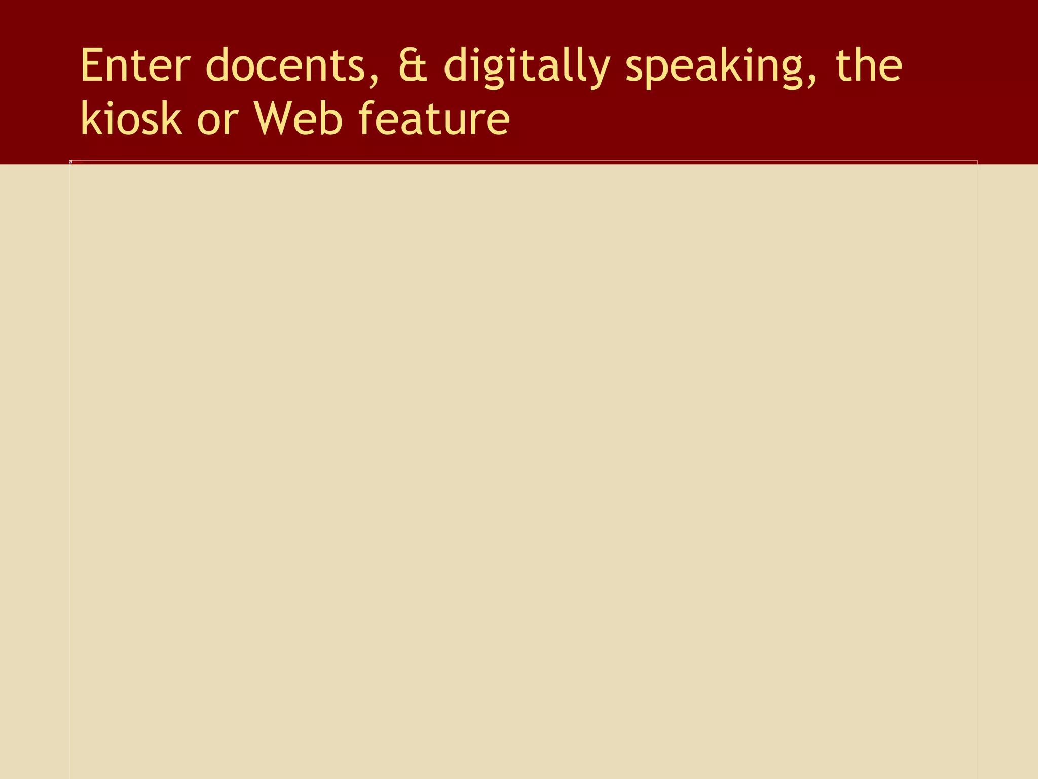 Enter docents, & digitally speaking, the  kiosk or Web feature 