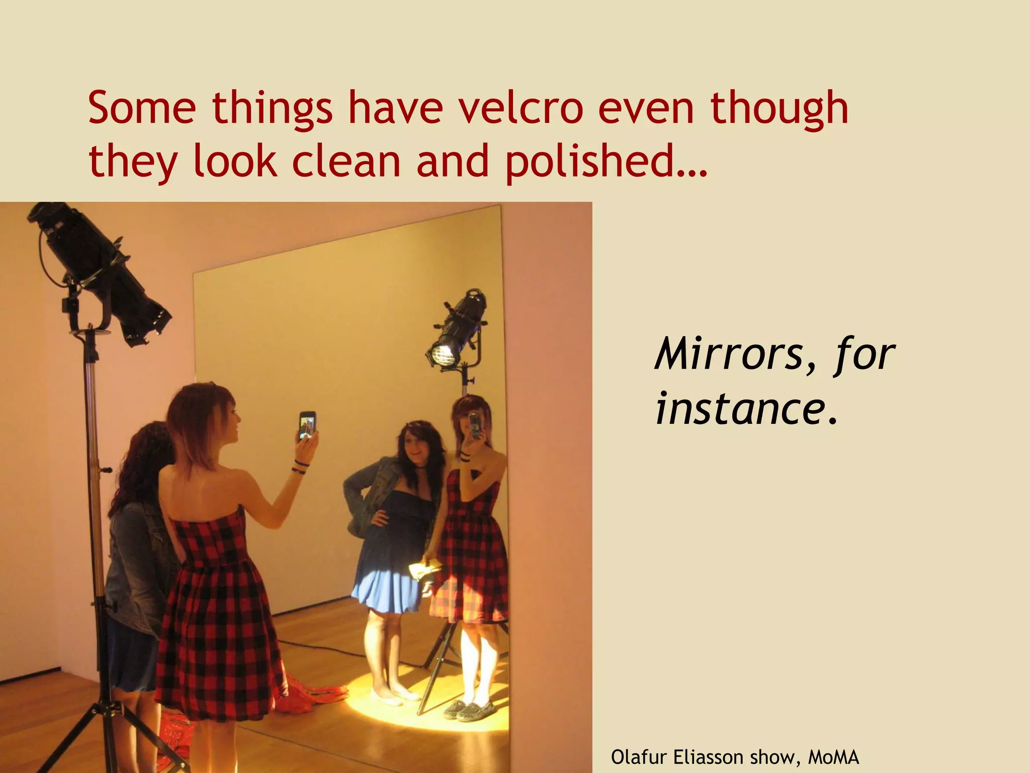 Some things have velcro even though they look clean and polished… Mirrors, for instance. Olafur Eliasson show, MoMA 