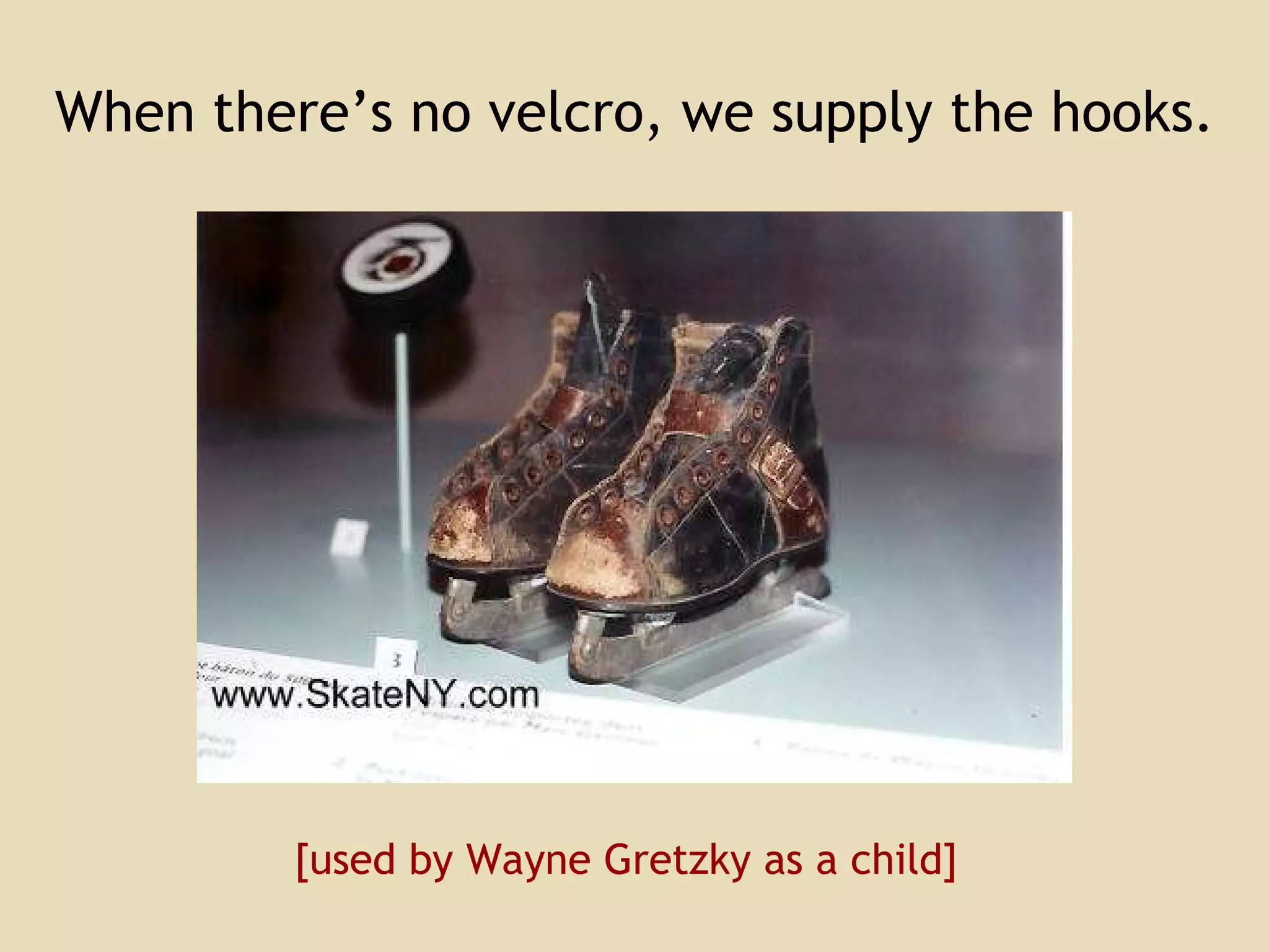 When there’s no velcro, we supply the hooks.  [used by Wayne Gretzky as a child] 