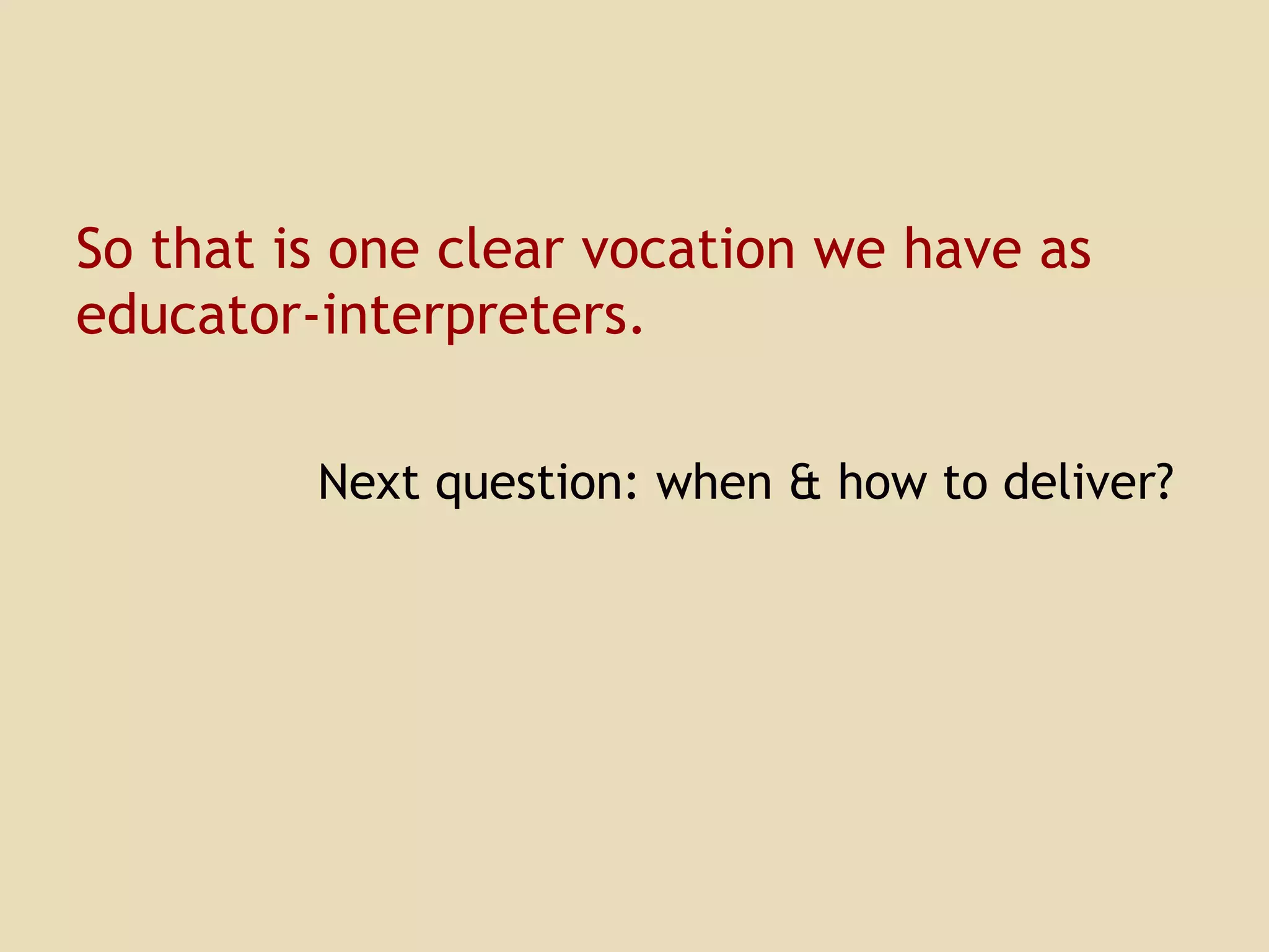 So that is one clear vocation we have as educator-interpreters. Next question: when & how to deliver? 