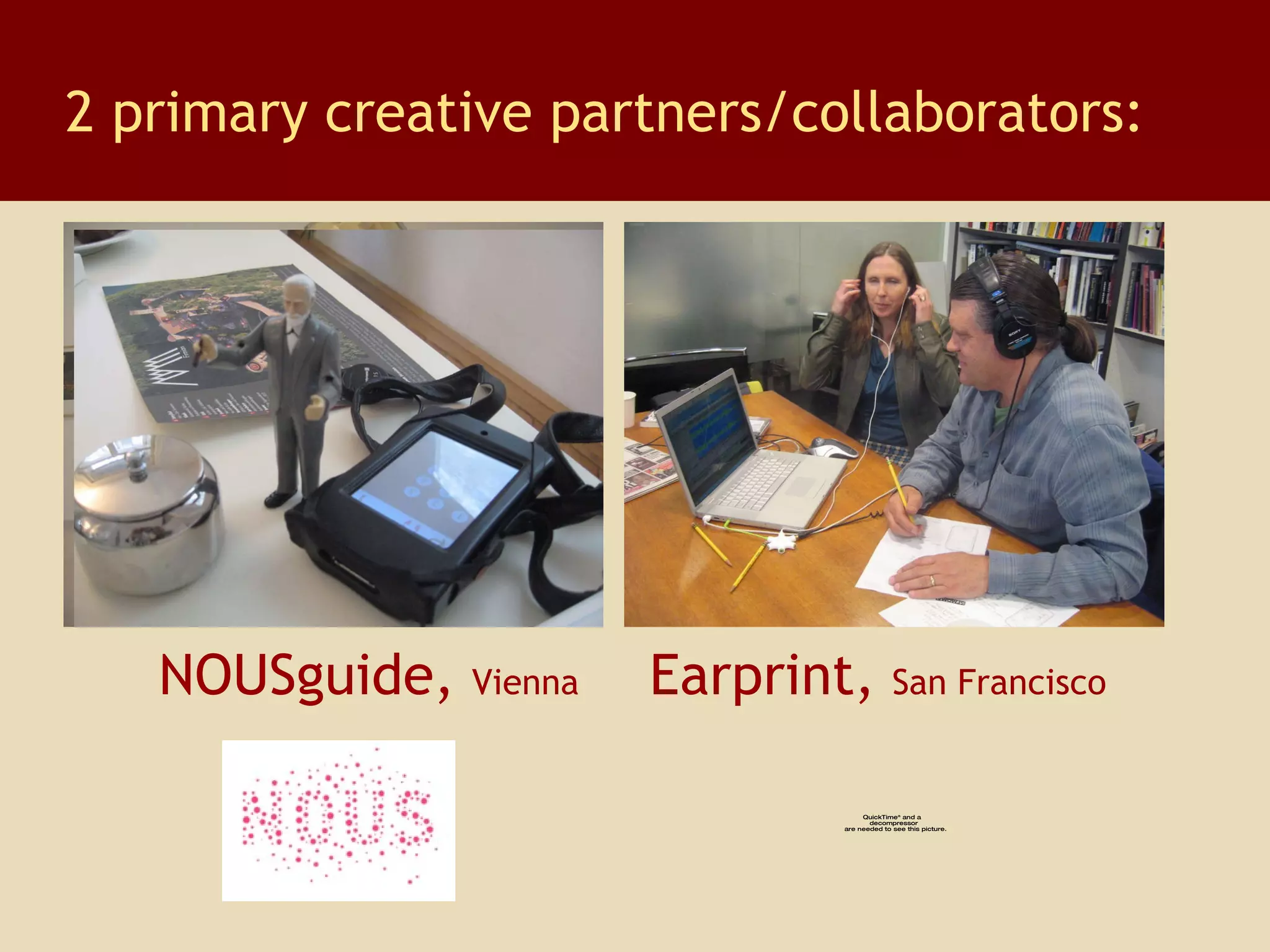 2 primary creative partners/collaborators: NOUSguide,  Vienna     Earprint,  San Francisco 