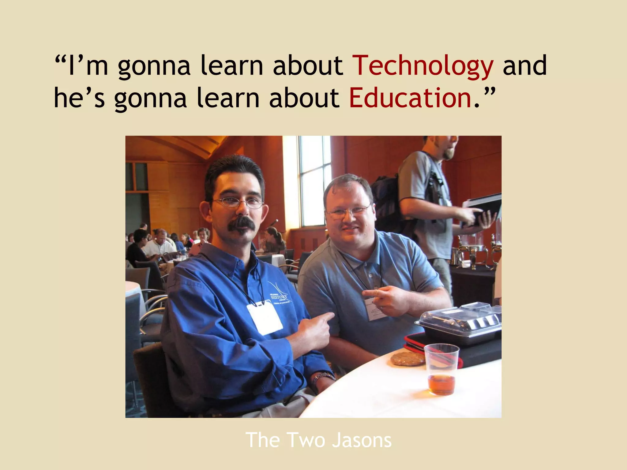 “ I’m gonna learn about   Technology   and he’s gonna learn about   Education .” The Two Jasons 