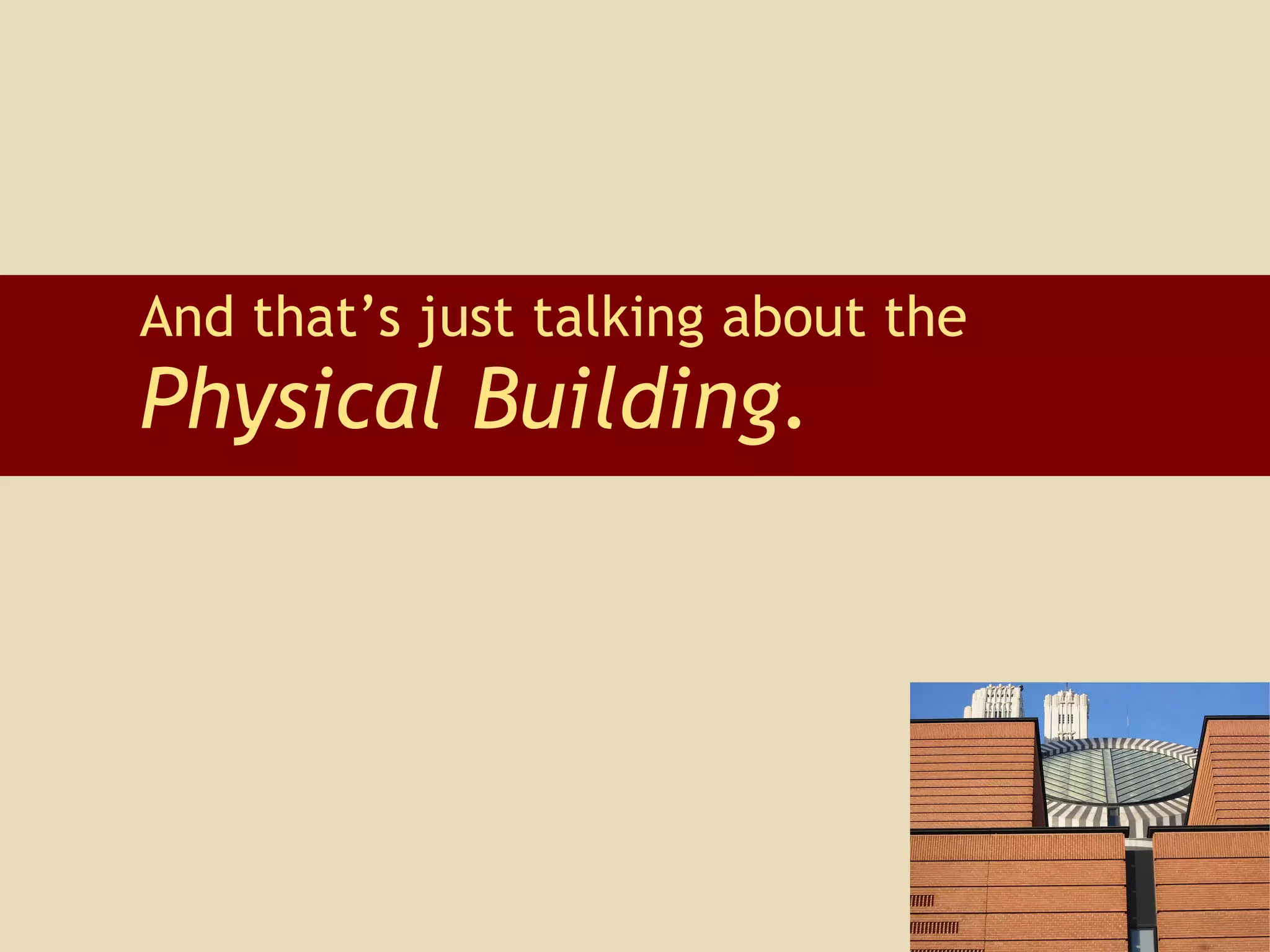 And that’s just talking about the  Physical Building. 