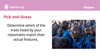 Try it!
Warm-Up
Determine which of the
traits listed by your
classmates match their
actual features.
Pick and Guess
 