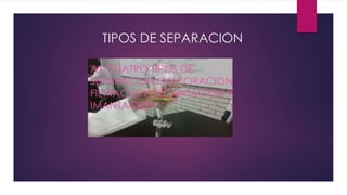 TIPOS DE SEPARACION
AY CUATRO TIPOS DE
SEPARACION:EVAPORACION
FILTRACION DECANTACION Y
IMANTACION
 