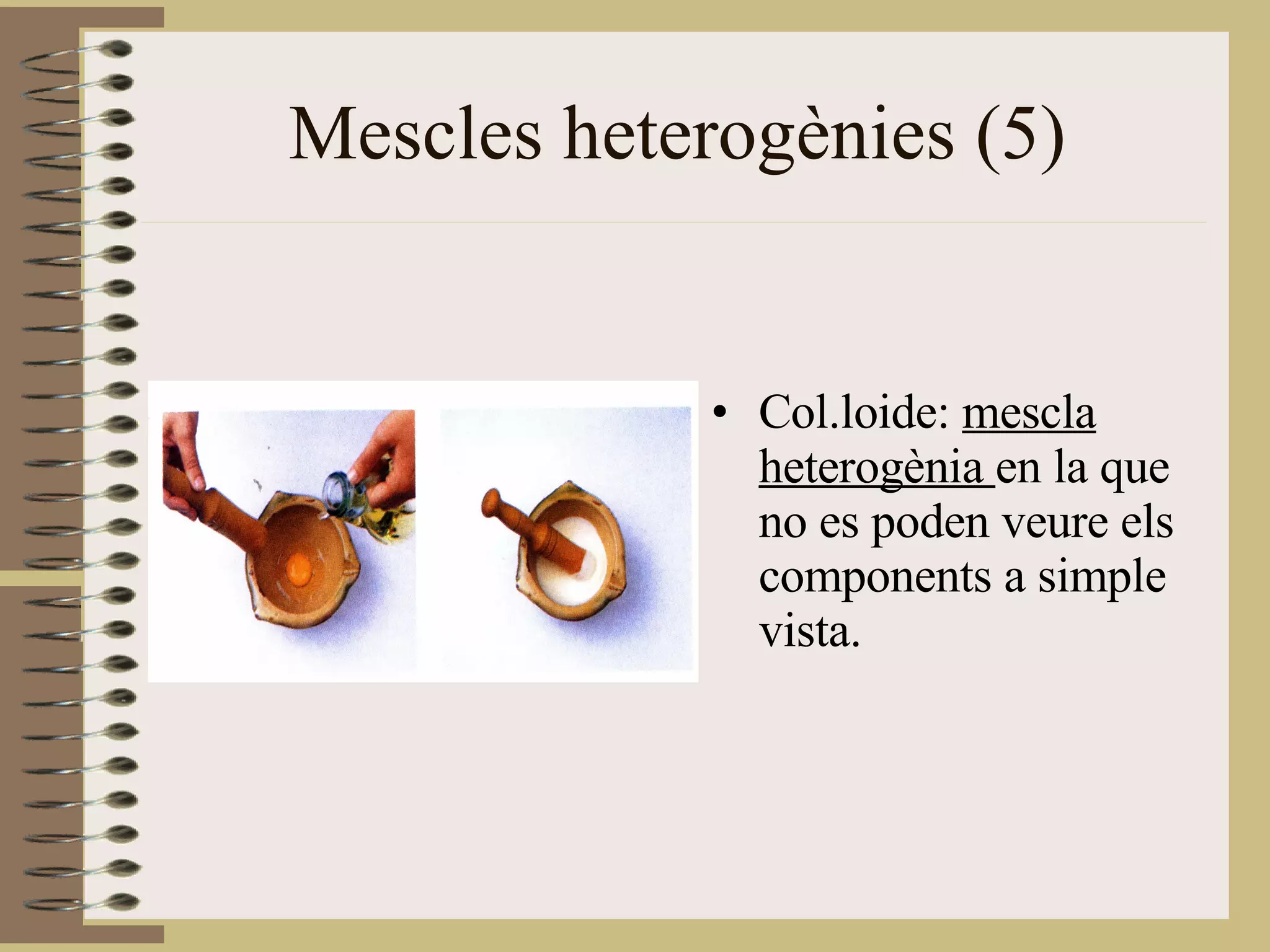 Mescles heterogènies (5) Col.loide:  mescla heterogènia  en la que no es poden veure els components a simple vista. 