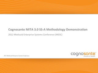 Cognosante MITA 3.0 SS-A Methodology Demonstration
       2012 Medicaid Enterprise Systems Conference (MESC)




2012 Medicaid Enterprise Systems Conference




                                                            1
 