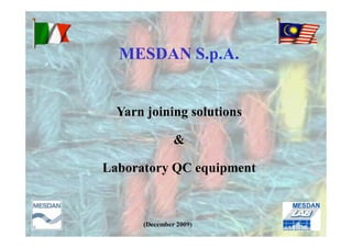 MESDAN S.p.A.


  Yarn joining solutions

               &

Laboratory QC equipment



      (December 2009)
 