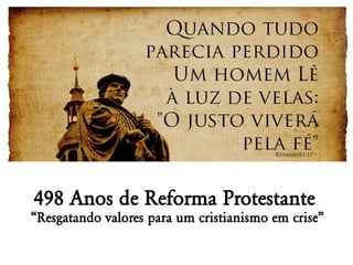 498 Anos de Reforma Protestante
“Resgatando valores para um cristianismo em crise”
 