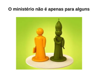 O ministério não é apenas para alguns
 