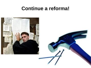 Continue a reforma!
 