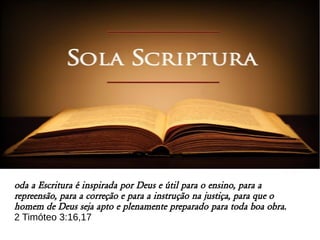 oda a Escritura é inspirada por Deus e útil para o ensino, para a
repreensão, para a correção e para a instrução na justiça, para que o
homem de Deus seja apto e plenamente preparado para toda boa obra.
2 Timóteo 3:16,17
 