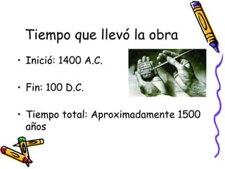 Tiempo que llevó la obra Inició: 1400 A.C. Fin: 100 D.C. Tiempo total: Aproximadamente 1500 años 