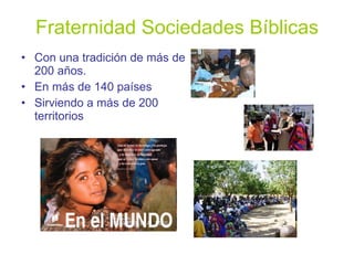 Fraternidad Sociedades Bíblicas Con una tradición de más de 200 años. En más de 140 países Sirviendo a más de 200 territorios 