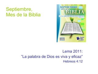 Septiembre,  Mes de la Biblia Lema 2011:  ” La palabra de Dios es viva y eficaz” Hebreos 4:12 