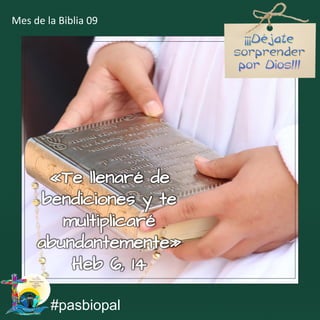 «Te llenaré de
bendiciones y te
multiplicaré
abundantemente»
Heb 6, 14
#pasbiopal
Mes de la Biblia 09
 