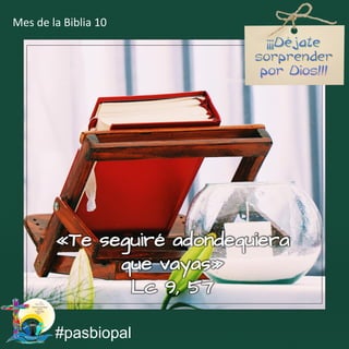 «Te seguiré adondequiera
que vayas»
Lc 9, 57
#pasbiopal
Mes de la Biblia 10
 